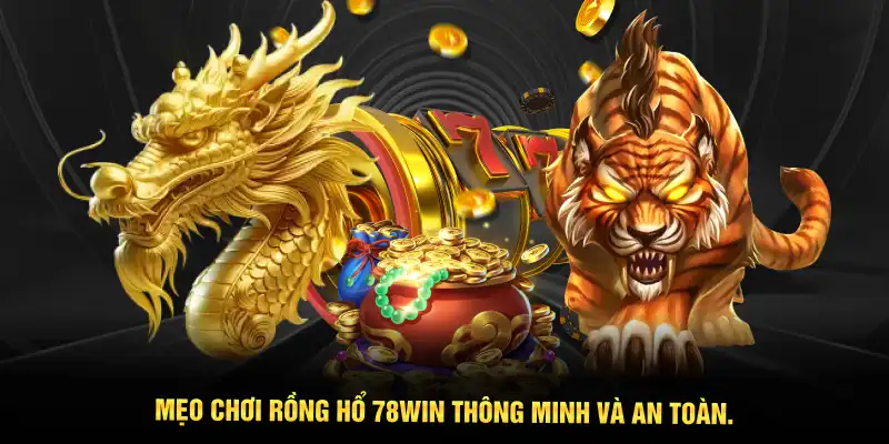 Mẹo chơi Rồng Hổ 78WIN thông minh và an toàn.